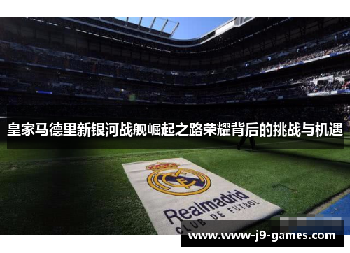 皇家马德里新银河战舰崛起之路荣耀背后的挑战与机遇