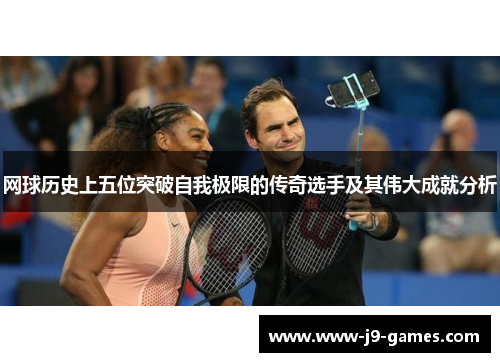 网球历史上五位突破自我极限的传奇选手及其伟大成就分析