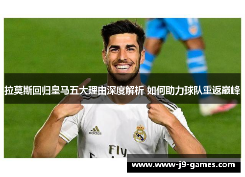 拉莫斯回归皇马五大理由深度解析 如何助力球队重返巅峰
