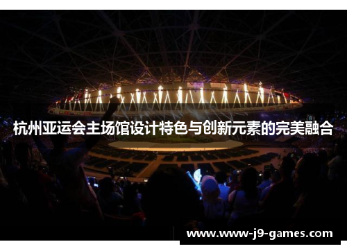 杭州亚运会主场馆设计特色与创新元素的完美融合