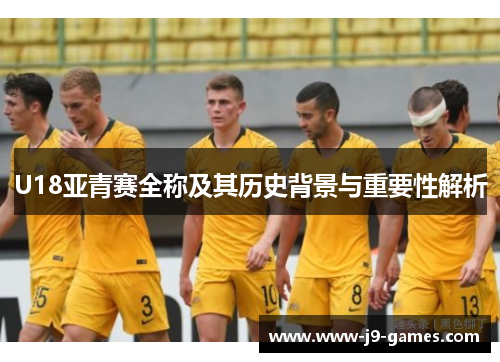 U18亚青赛全称及其历史背景与重要性解析