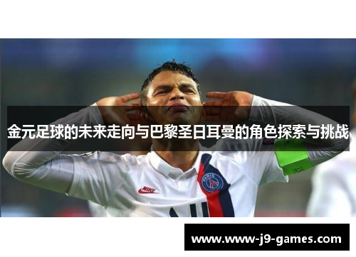 金元足球的未来走向与巴黎圣日耳曼的角色探索与挑战