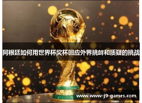 阿根廷如何用世界杯奖杯回应外界挑衅和质疑的挑战