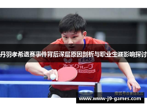 丹羽孝希退赛事件背后深层原因剖析与职业生涯影响探讨