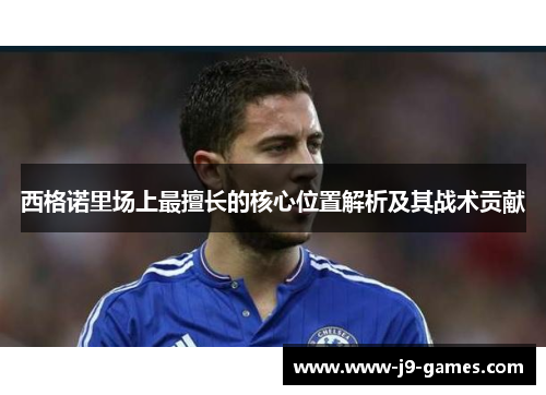 西格诺里场上最擅长的核心位置解析及其战术贡献