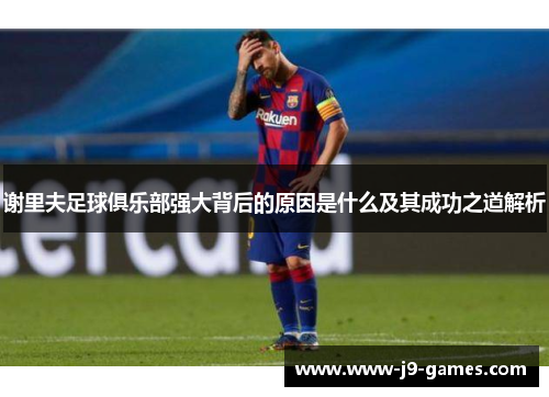 谢里夫足球俱乐部强大背后的原因是什么及其成功之道解析