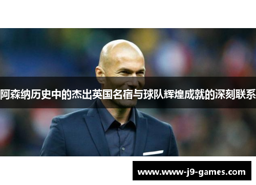 阿森纳历史中的杰出英国名宿与球队辉煌成就的深刻联系