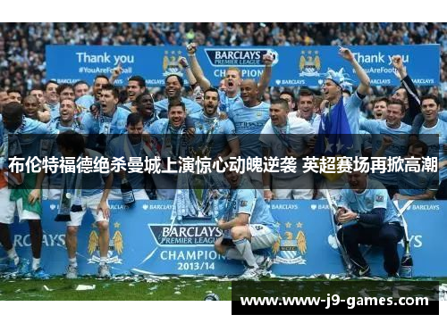 布伦特福德绝杀曼城上演惊心动魄逆袭 英超赛场再掀高潮