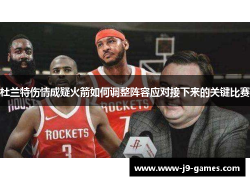 杜兰特伤情成疑火箭如何调整阵容应对接下来的关键比赛