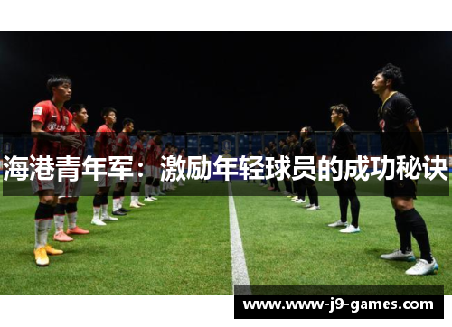 海港青年军：激励年轻球员的成功秘诀