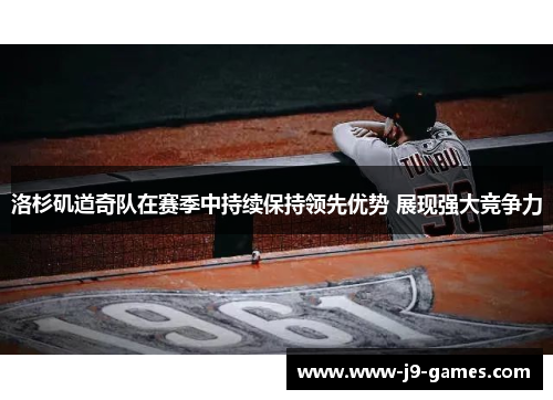 洛杉矶道奇队在赛季中持续保持领先优势 展现强大竞争力