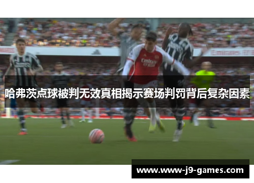 哈弗茨点球被判无效真相揭示赛场判罚背后复杂因素