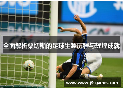 全面解析桑切斯的足球生涯历程与辉煌成就