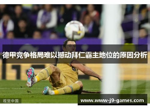 德甲竞争格局难以撼动拜仁霸主地位的原因分析