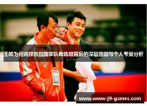 王皓为何选择告别国家队教练组背后的深层原因与个人考量分析