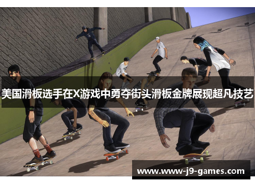 美国滑板选手在X游戏中勇夺街头滑板金牌展现超凡技艺