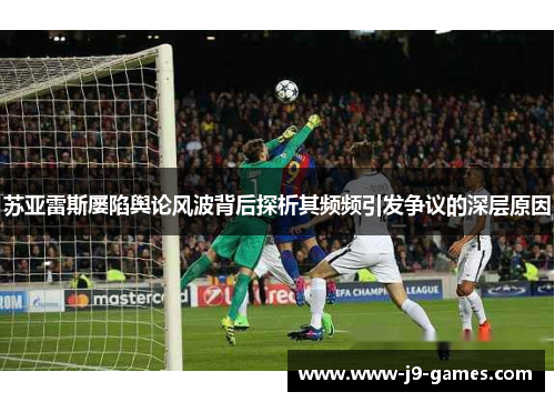 苏亚雷斯屡陷舆论风波背后探析其频频引发争议的深层原因