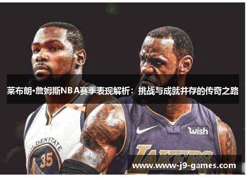 莱布朗·詹姆斯NBA赛季表现解析：挑战与成就并存的传奇之路