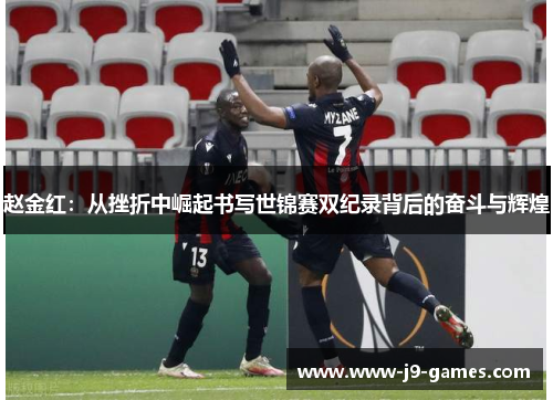 赵金红：从挫折中崛起书写世锦赛双纪录背后的奋斗与辉煌