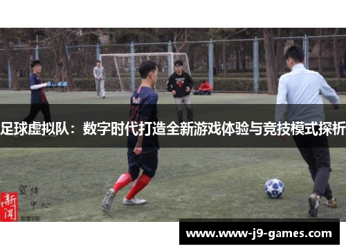 足球虚拟队：数字时代打造全新游戏体验与竞技模式探析