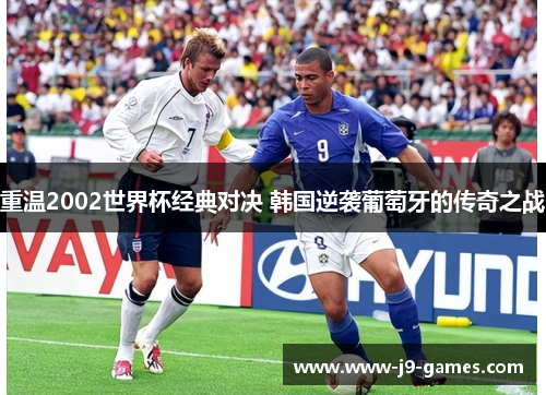 重温2002世界杯经典对决 韩国逆袭葡萄牙的传奇之战