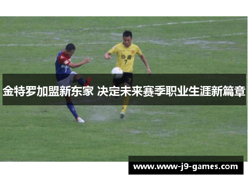 金特罗加盟新东家 决定未来赛季职业生涯新篇章