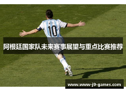 阿根廷国家队未来赛事展望与重点比赛推荐