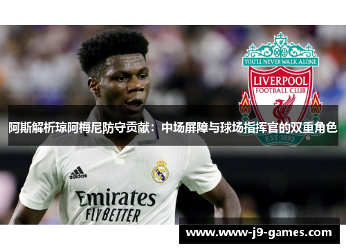 阿斯解析琼阿梅尼防守贡献：中场屏障与球场指挥官的双重角色