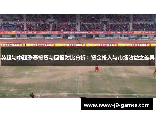 英超与中超联赛投资与回报对比分析：资金投入与市场效益之差异