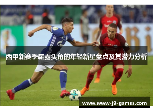 西甲新赛季崭露头角的年轻新星盘点及其潜力分析
