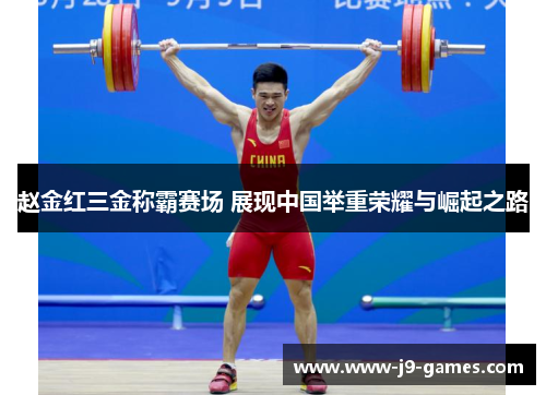 赵金红三金称霸赛场 展现中国举重荣耀与崛起之路