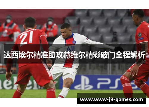 达西埃尔精准助攻赫维尔精彩破门全程解析