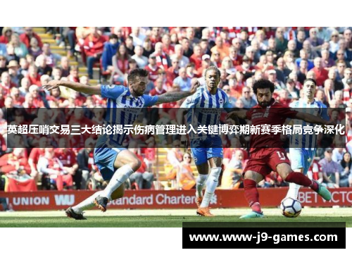 英超压哨交易三大结论揭示伤病管理进入关键博弈期新赛季格局竞争深化