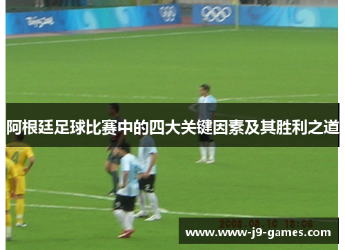 阿根廷足球比赛中的四大关键因素及其胜利之道