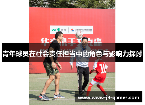青年球员在社会责任担当中的角色与影响力探讨
