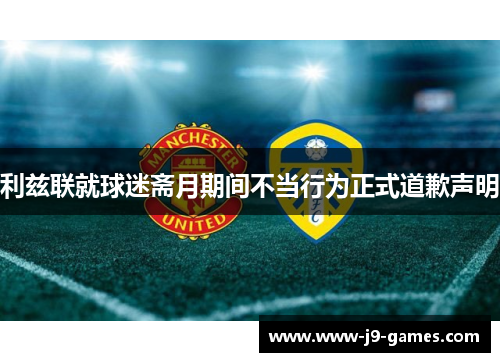 利兹联就球迷斋月期间不当行为正式道歉声明