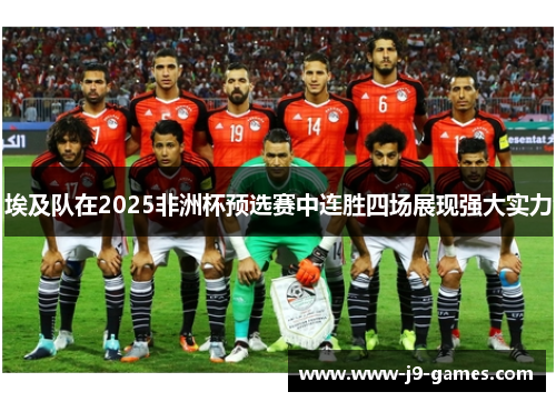 埃及队在2025非洲杯预选赛中连胜四场展现强大实力