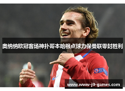 奥纳纳欧冠客场神扑哥本哈根点球力保曼联零封胜利