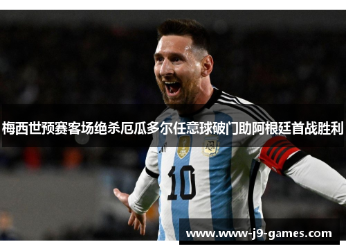 梅西世预赛客场绝杀厄瓜多尔任意球破门助阿根廷首战胜利