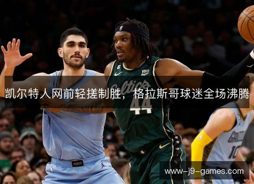 凯尔特人网前轻搓制胜，格拉斯哥球迷全场沸腾