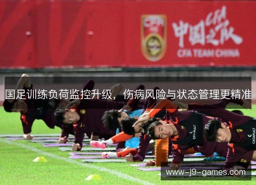 国足训练负荷监控升级，伤病风险与状态管理更精准